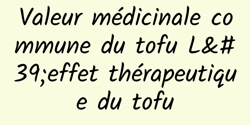 Valeur médicinale commune du tofu L'effet thérapeutique du tofu