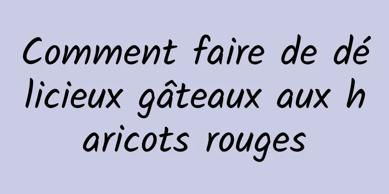 Comment faire de délicieux gâteaux aux haricots rouges