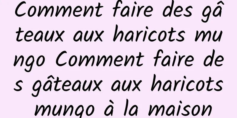 Comment faire des gâteaux aux haricots mungo Comment faire des gâteaux aux haricots mungo à la maison