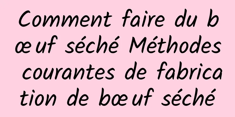 Comment faire du bœuf séché Méthodes courantes de fabrication de bœuf séché