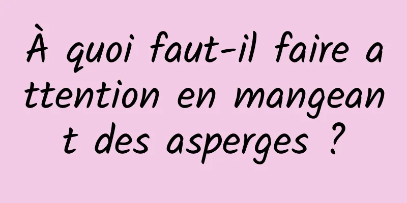 À quoi faut-il faire attention en mangeant des asperges ?