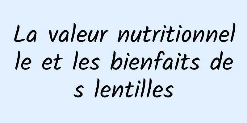 La valeur nutritionnelle et les bienfaits des lentilles