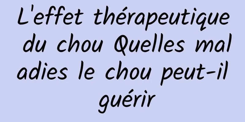 L'effet thérapeutique du chou Quelles maladies le chou peut-il guérir