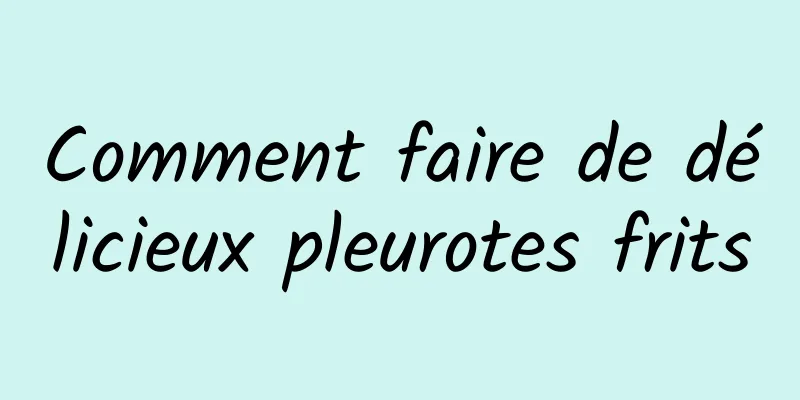 Comment faire de délicieux pleurotes frits