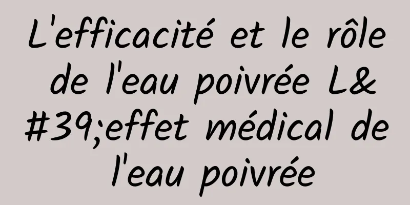 L'efficacité et le rôle de l'eau poivrée L'effet médical de l'eau poivrée