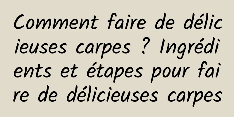 Comment faire de délicieuses carpes ? Ingrédients et étapes pour faire de délicieuses carpes