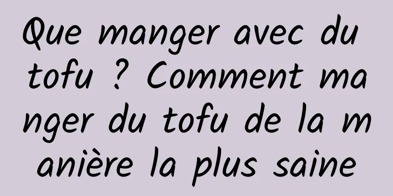 Que manger avec du tofu ? Comment manger du tofu de la manière la plus saine