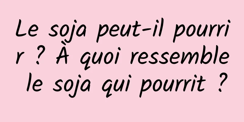 Le soja peut-il pourrir ? À quoi ressemble le soja qui pourrit ?