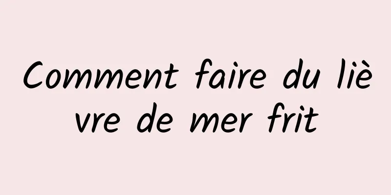 Comment faire du lièvre de mer frit