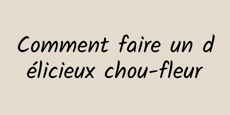 Comment faire un délicieux chou-fleur