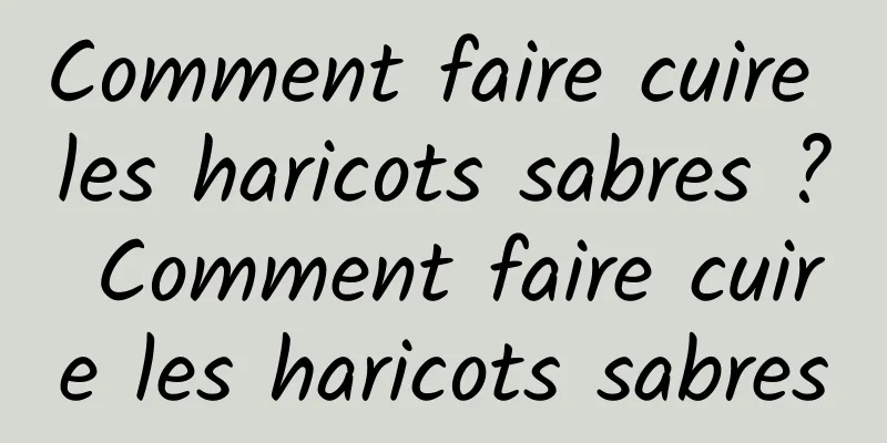 Comment faire cuire les haricots sabres ? Comment faire cuire les haricots sabres