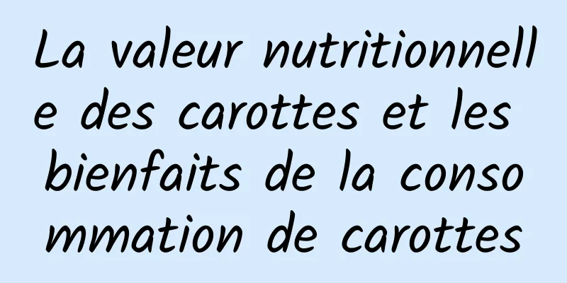 La valeur nutritionnelle des carottes et les bienfaits de la consommation de carottes