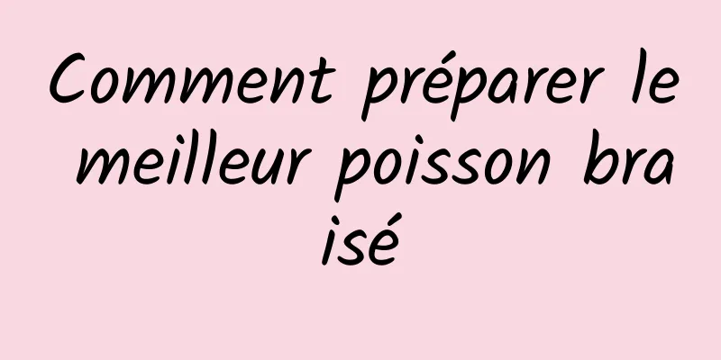 Comment préparer le meilleur poisson braisé