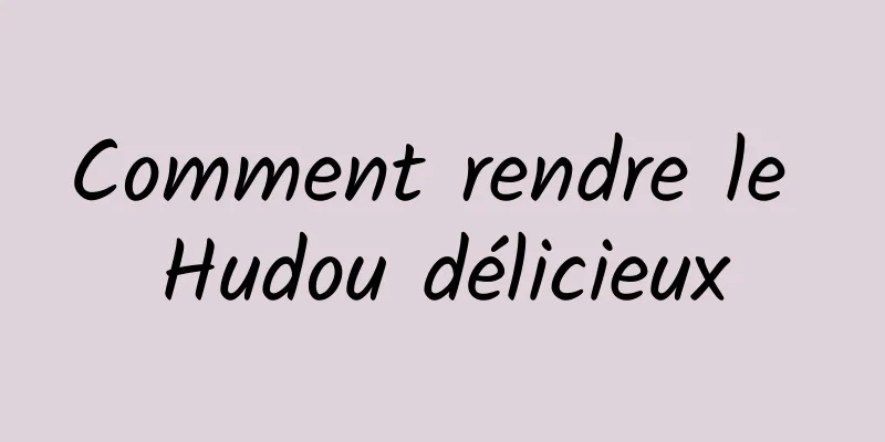 Comment rendre le Hudou délicieux