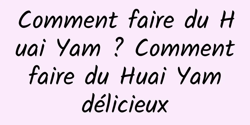 Comment faire du Huai Yam ? Comment faire du Huai Yam délicieux