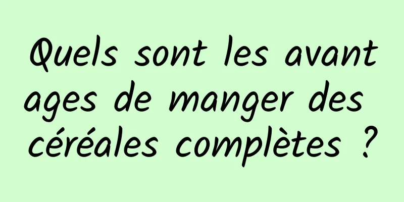 Quels sont les avantages de manger des céréales complètes ?