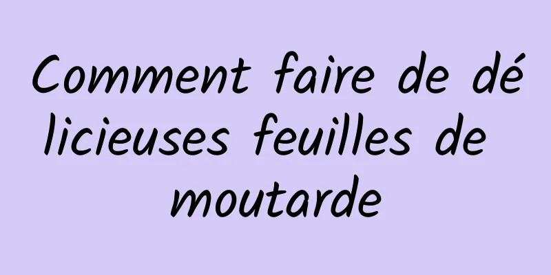 Comment faire de délicieuses feuilles de moutarde