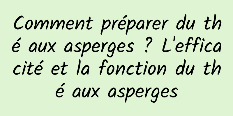 Comment préparer du thé aux asperges ? L'efficacité et la fonction du thé aux asperges