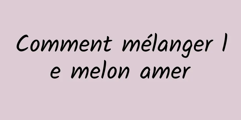 Comment mélanger le melon amer