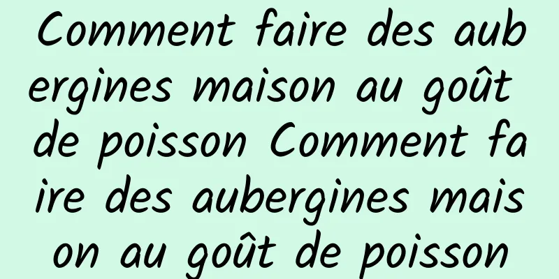 Comment faire des aubergines maison au goût de poisson Comment faire des aubergines maison au goût de poisson