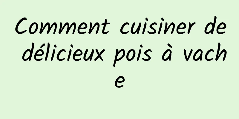 Comment cuisiner de délicieux pois à vache