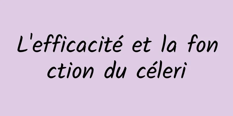 L'efficacité et la fonction du céleri