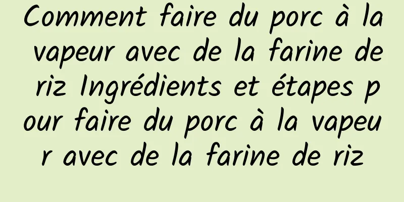 Comment faire du porc à la vapeur avec de la farine de riz Ingrédients et étapes pour faire du porc à la vapeur avec de la farine de riz