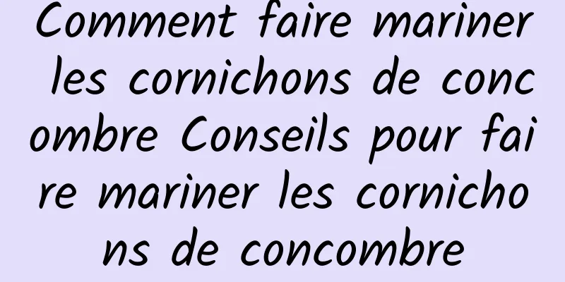 Comment faire mariner les cornichons de concombre Conseils pour faire mariner les cornichons de concombre