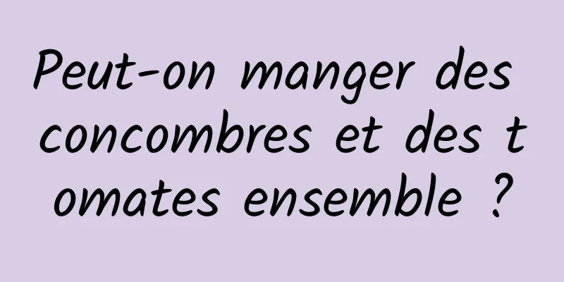 Peut-on manger des concombres et des tomates ensemble ?