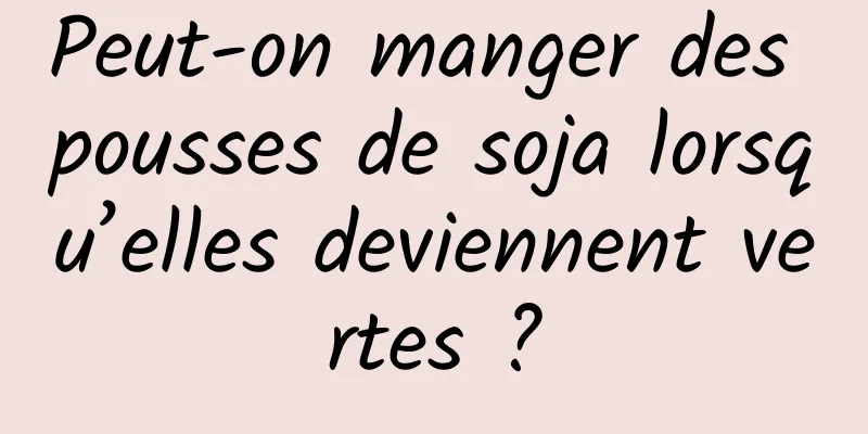 Peut-on manger des pousses de soja lorsqu’elles deviennent vertes ?