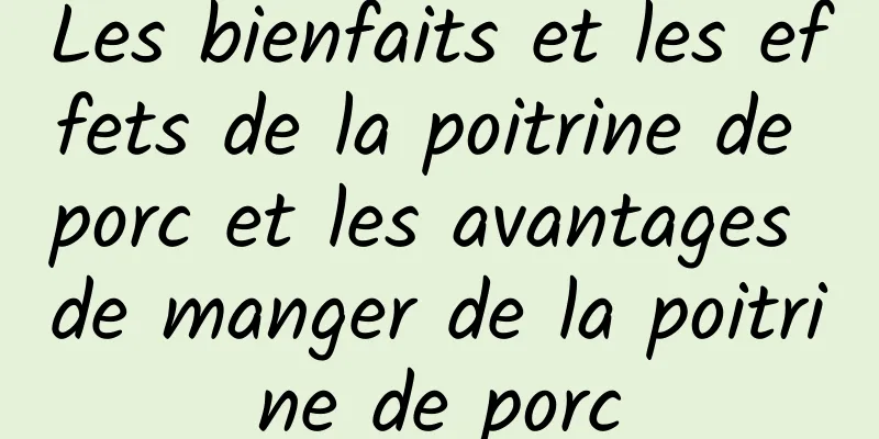 Les bienfaits et les effets de la poitrine de porc et les avantages de manger de la poitrine de porc