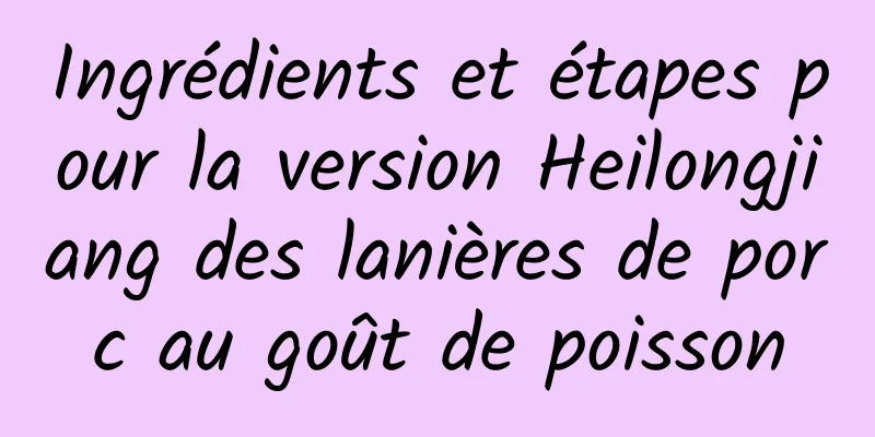 Ingrédients et étapes pour la version Heilongjiang des lanières de porc au goût de poisson