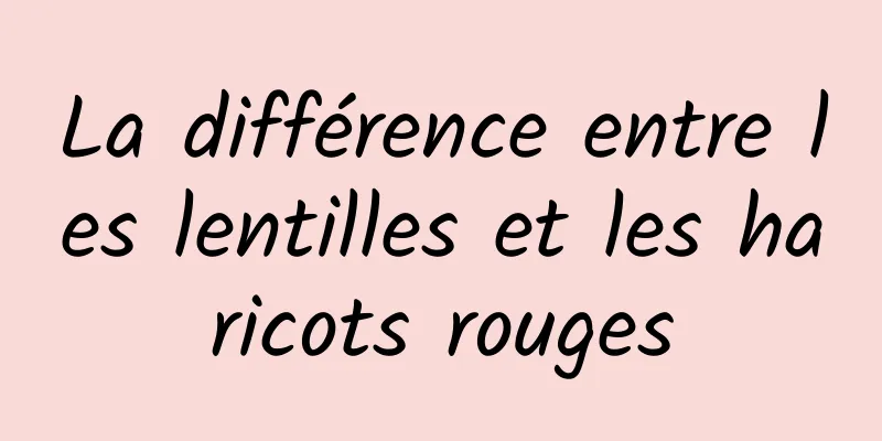 La différence entre les lentilles et les haricots rouges