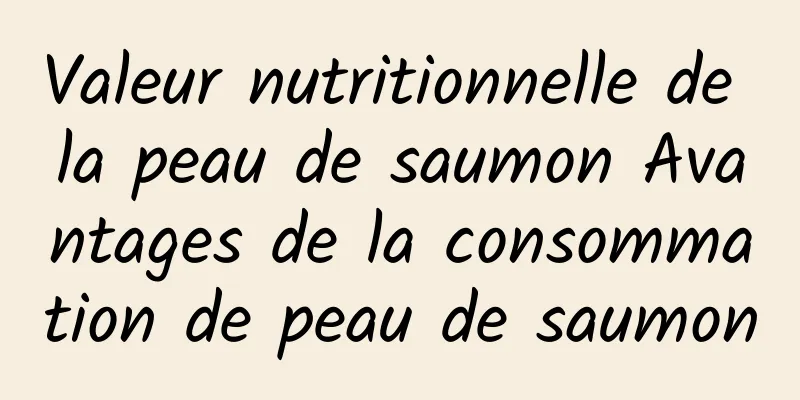 Valeur nutritionnelle de la peau de saumon Avantages de la consommation de peau de saumon