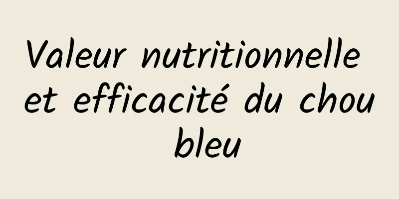 Valeur nutritionnelle et efficacité du chou bleu