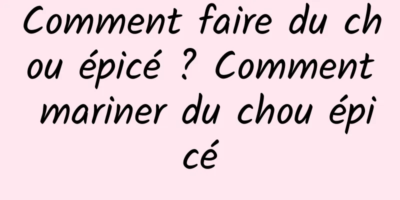 Comment faire du chou épicé ? Comment mariner du chou épicé