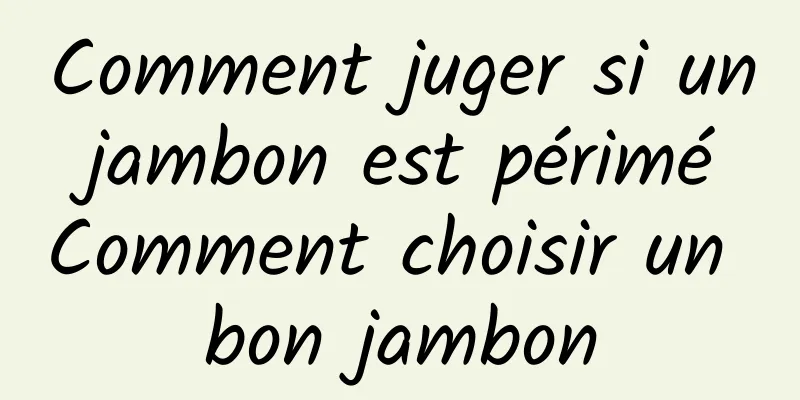 Comment juger si un jambon est périmé Comment choisir un bon jambon