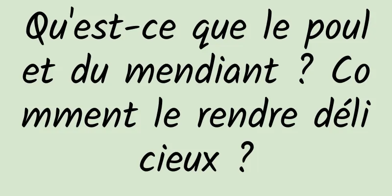 Qu'est-ce que le poulet du mendiant ? Comment le rendre délicieux ?