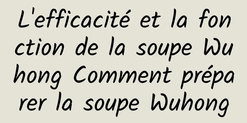 L'efficacité et la fonction de la soupe Wuhong Comment préparer la soupe Wuhong