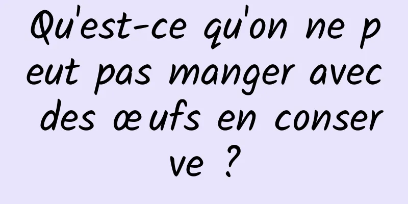 Qu'est-ce qu'on ne peut pas manger avec des œufs en conserve ?