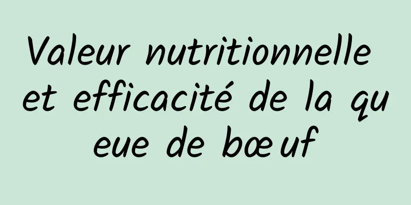 Valeur nutritionnelle et efficacité de la queue de bœuf