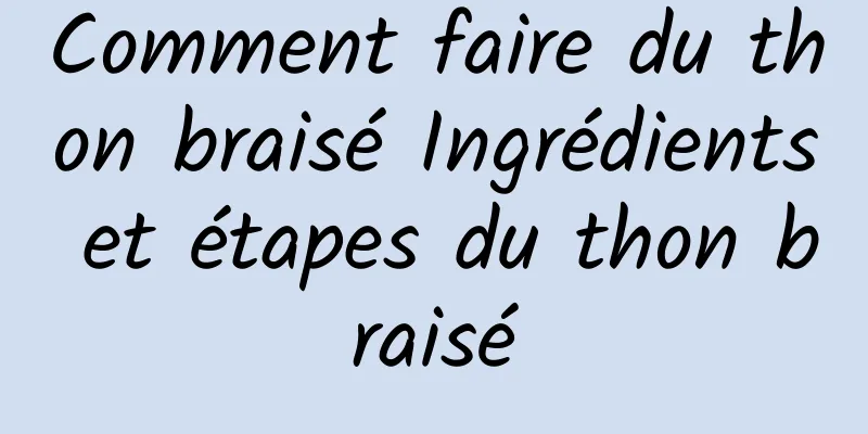 Comment faire du thon braisé Ingrédients et étapes du thon braisé