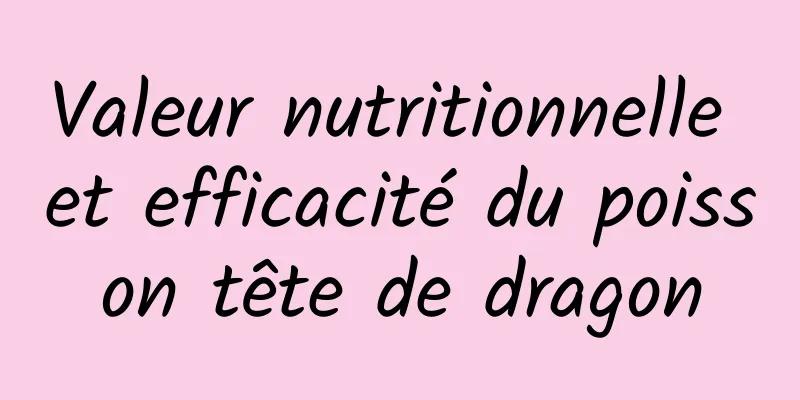 Valeur nutritionnelle et efficacité du poisson tête de dragon