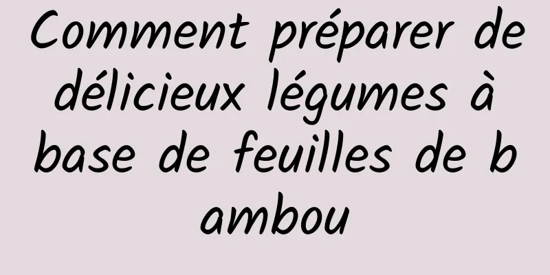 Comment préparer de délicieux légumes à base de feuilles de bambou