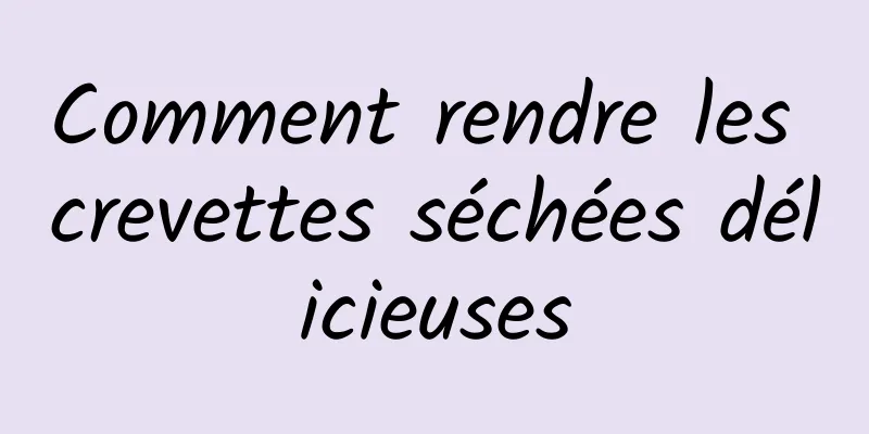 Comment rendre les crevettes séchées délicieuses