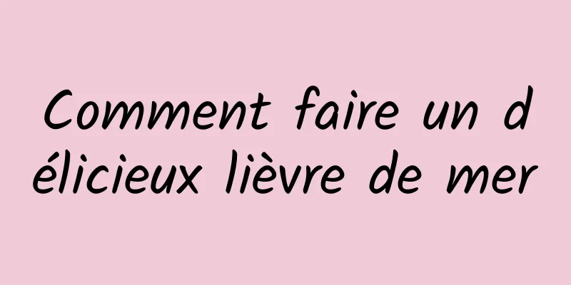 Comment faire un délicieux lièvre de mer