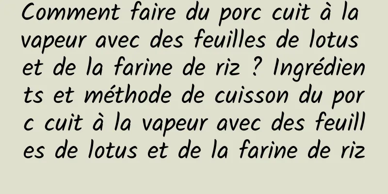 Comment faire du porc cuit à la vapeur avec des feuilles de lotus et de la farine de riz ? Ingrédients et méthode de cuisson du porc cuit à la vapeur avec des feuilles de lotus et de la farine de riz