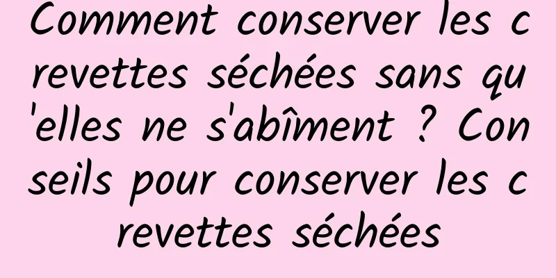 Comment conserver les crevettes séchées sans qu'elles ne s'abîment ? Conseils pour conserver les crevettes séchées