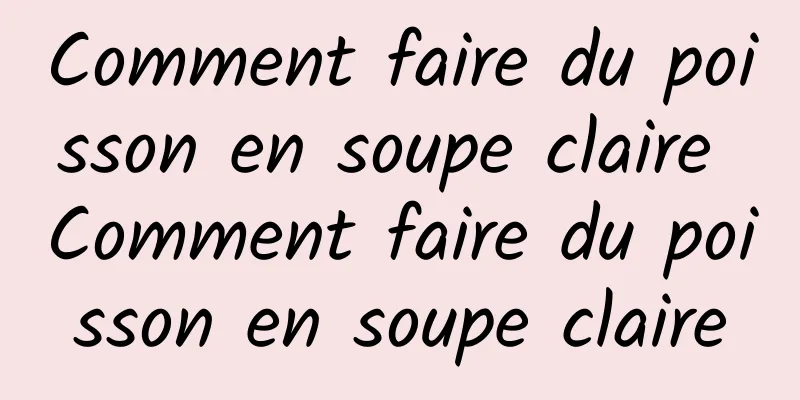 Comment faire du poisson en soupe claire Comment faire du poisson en soupe claire