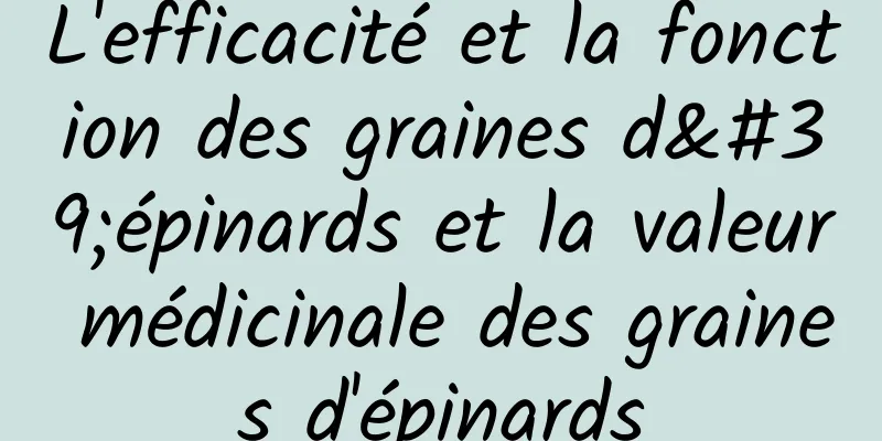 L'efficacité et la fonction des graines d'épinards et la valeur médicinale des graines d'épinards